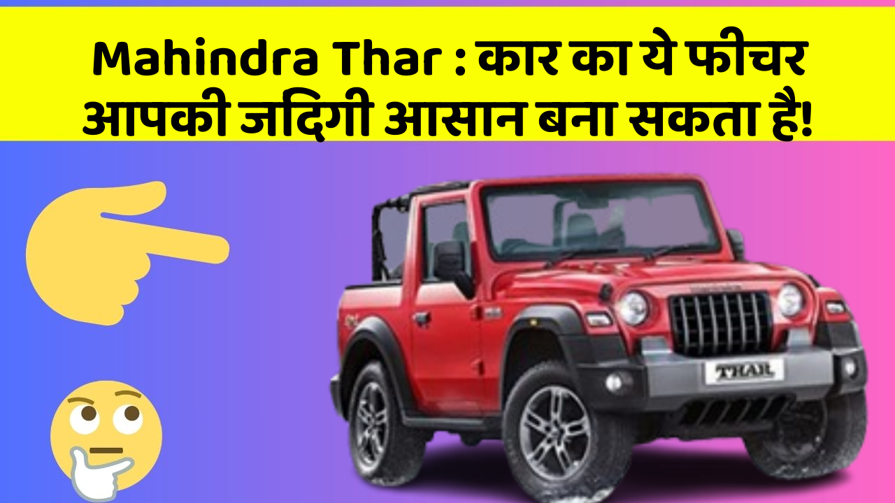 Mahindra Thar : कार का ये फीचर आपकी जिंदगी आसान बना सकता है!
