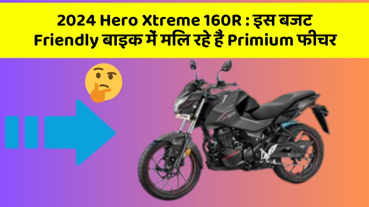 2024 Hero Xtreme 160R: इस बजट Friendly बाइक में मिल रहे हैं Primium फीचर
