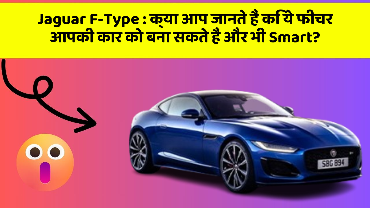 Jaguar F-Type: क्या आप जानते हैं कि ये फीचर आपकी कार को बना सकते हैं और भी Smart?
