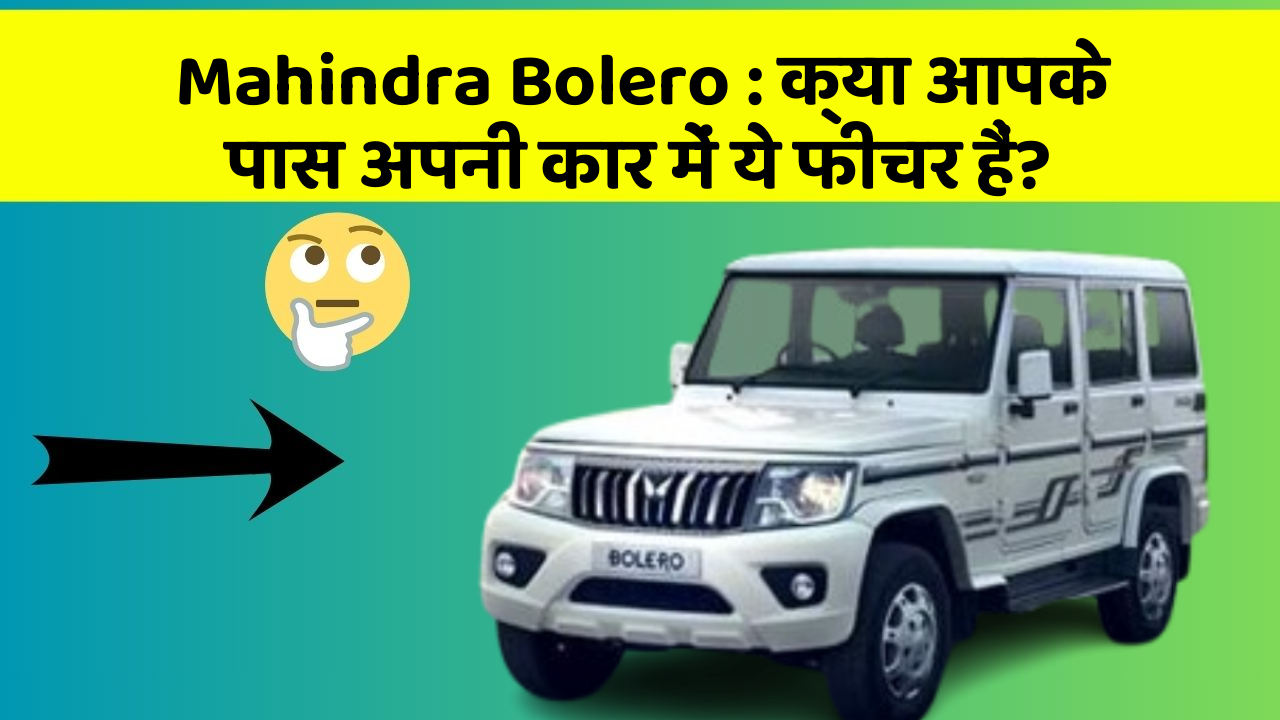 Mahindra Bolero: क्या आपके पास अपनी कार में ये फीचर हैं?
