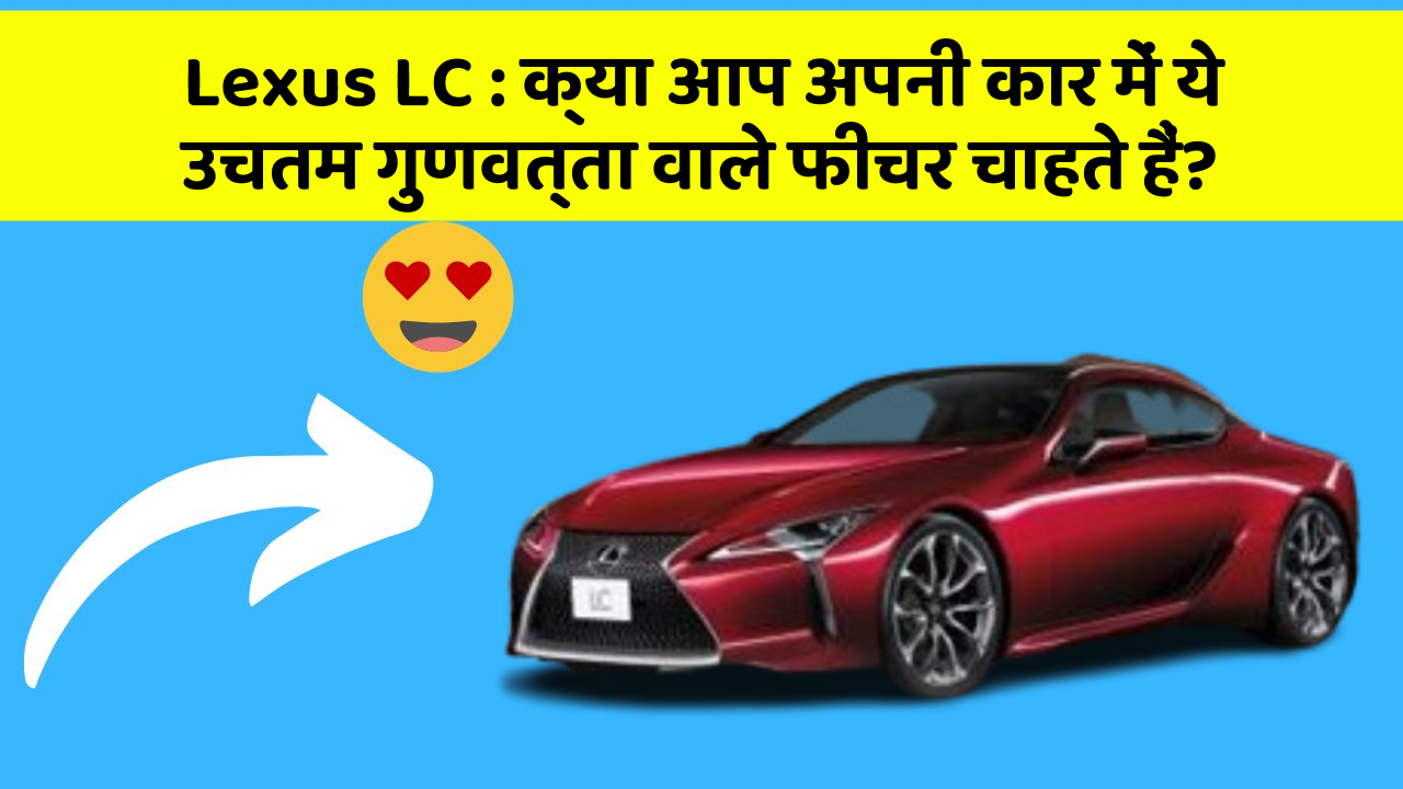 Lexus LC : क्या आप अपनी कार में ये उचतम गुणवत्ता वाले फीचर चाहते हैं?