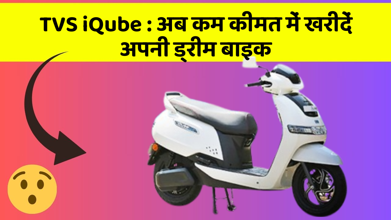 TVS iQube: अब कम कीमत में खरीदें अपनी ड्रीम बाइक