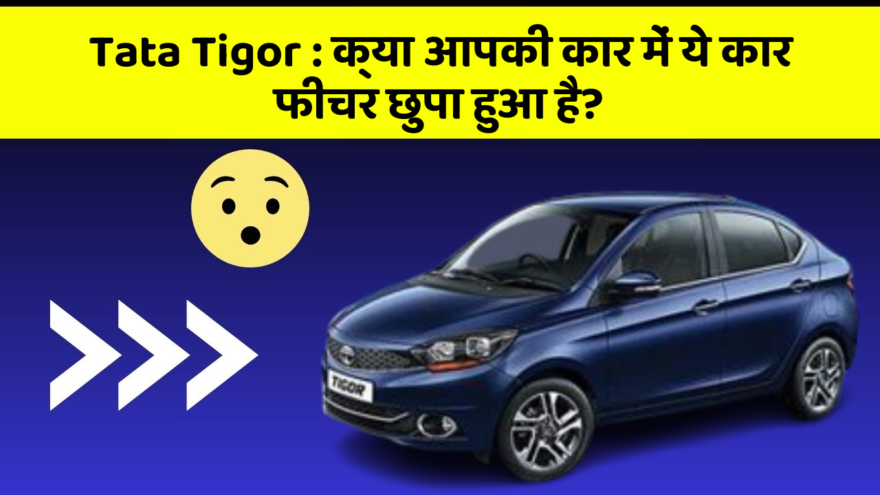 Tata Tigor: क्या आपकी कार में ये कार फीचर छुपा हुआ है?