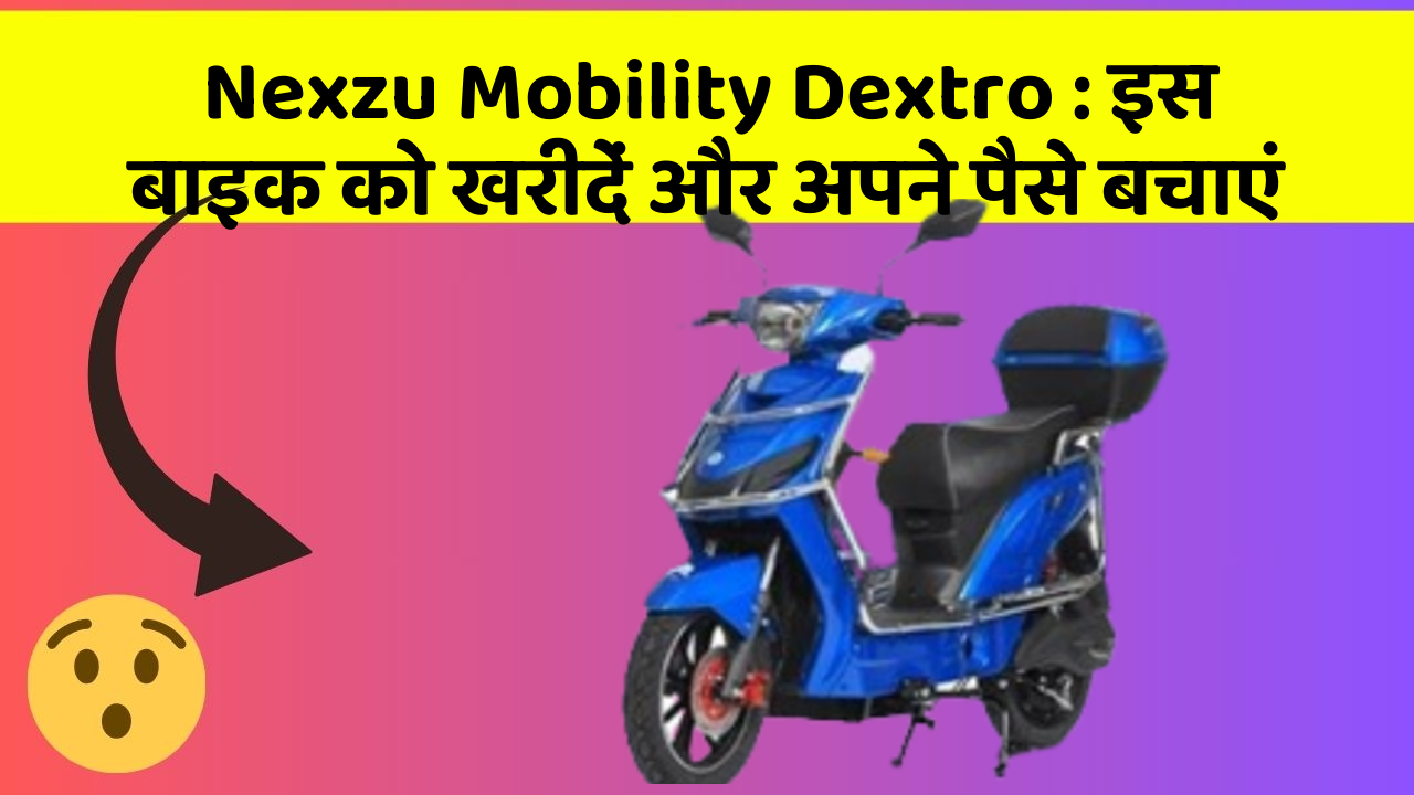 Nexzu Mobility Dextro : इस बाइक को खरीदें और अपने पैसे बचाएं