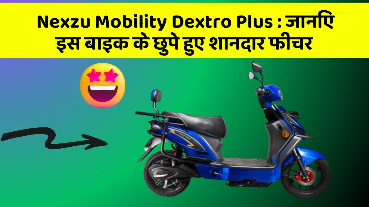 Nexzu Mobility Dextro Plus: जानिए इस बाइक के छुपे हुए शानदार फीचर