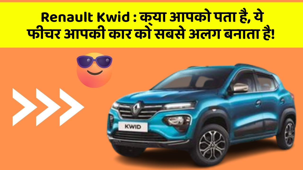 Renault Kwid : क्या आपको पता है, ये फीचर आपकी कार को सबसे अलग बनाता है!