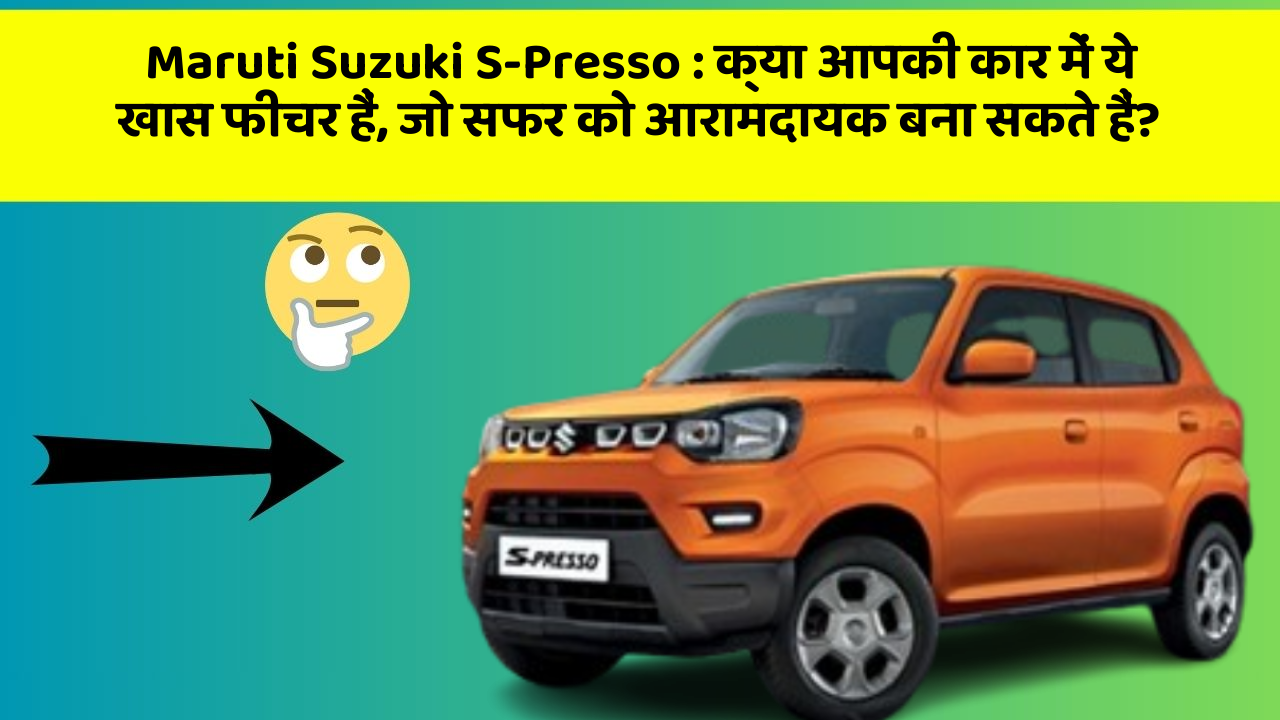 Maruti Suzuki S-Presso: क्या आपकी कार में ये खास फीचर हैं, जो सफर को आरामदायक बना सकते हैं?