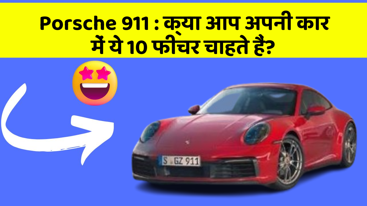 Porsche 911 : क्या आप अपनी कार में ये 10 फीचर चाहते हैं?