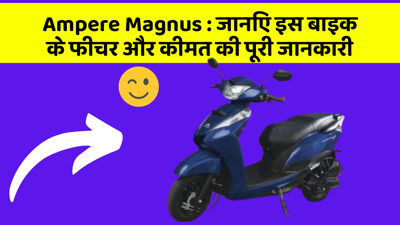 Ampere Magnus : जानिए इस बाइक के फीचर और कीमत की पूरी जानकारी