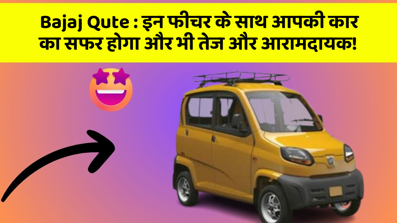 Bajaj Qute : इन फीचर के साथ आपकी कार का सफर होगा और भी तेज और आरामदायक!