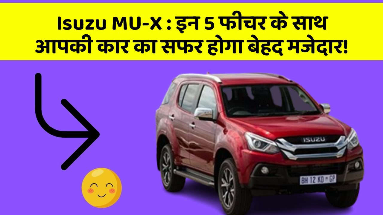 Isuzu MU-X : इन 5 फीचर के साथ आपकी कार का सफर होगा बेहद मजेदार!