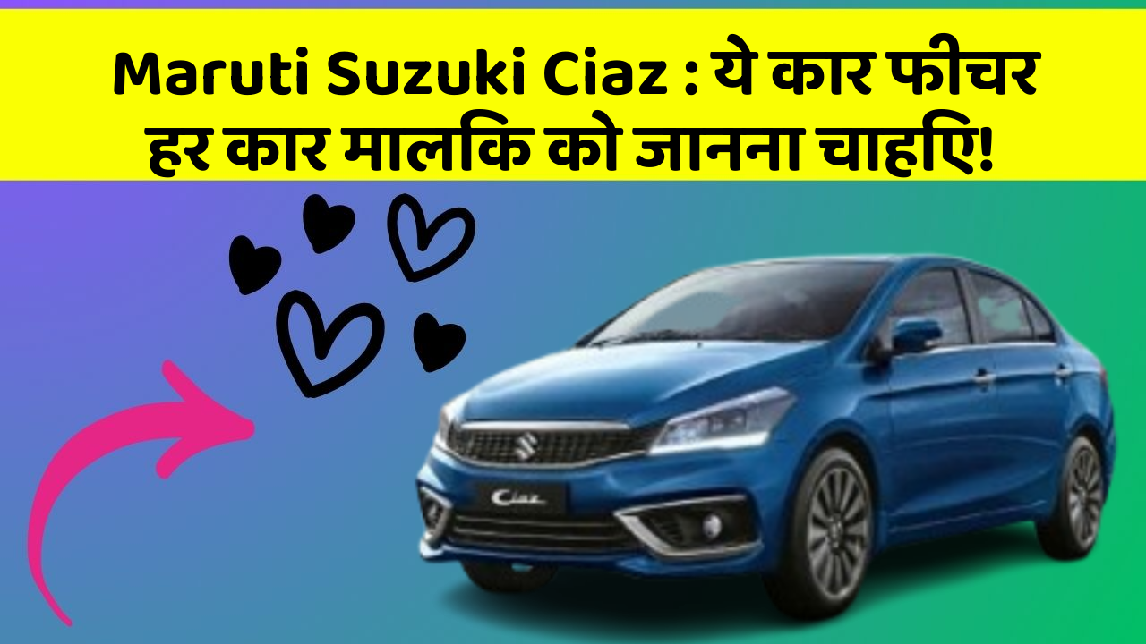 Maruti Suzuki Ciaz : ये कार फीचर हर कार मालिक को जानना चाहिए!