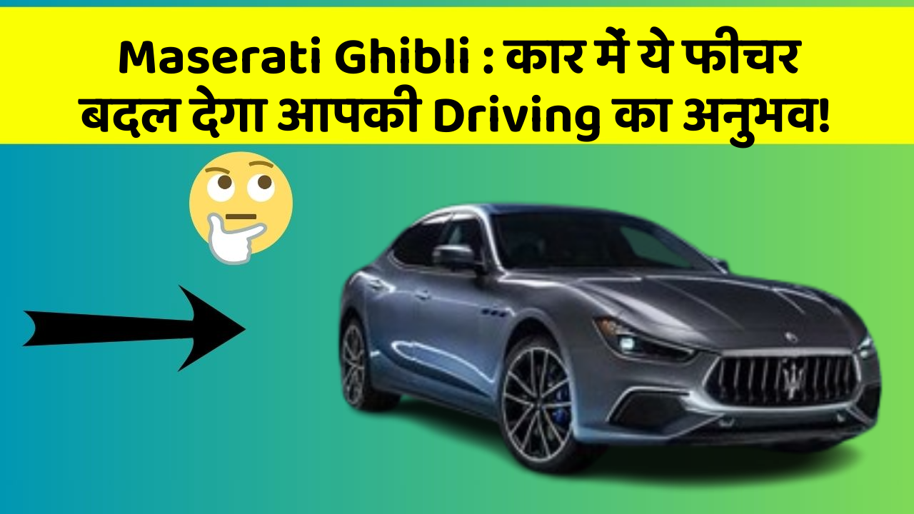 Maserati Ghibli : कार में ये फीचर बदल देगा आपकी Driving का अनुभव!