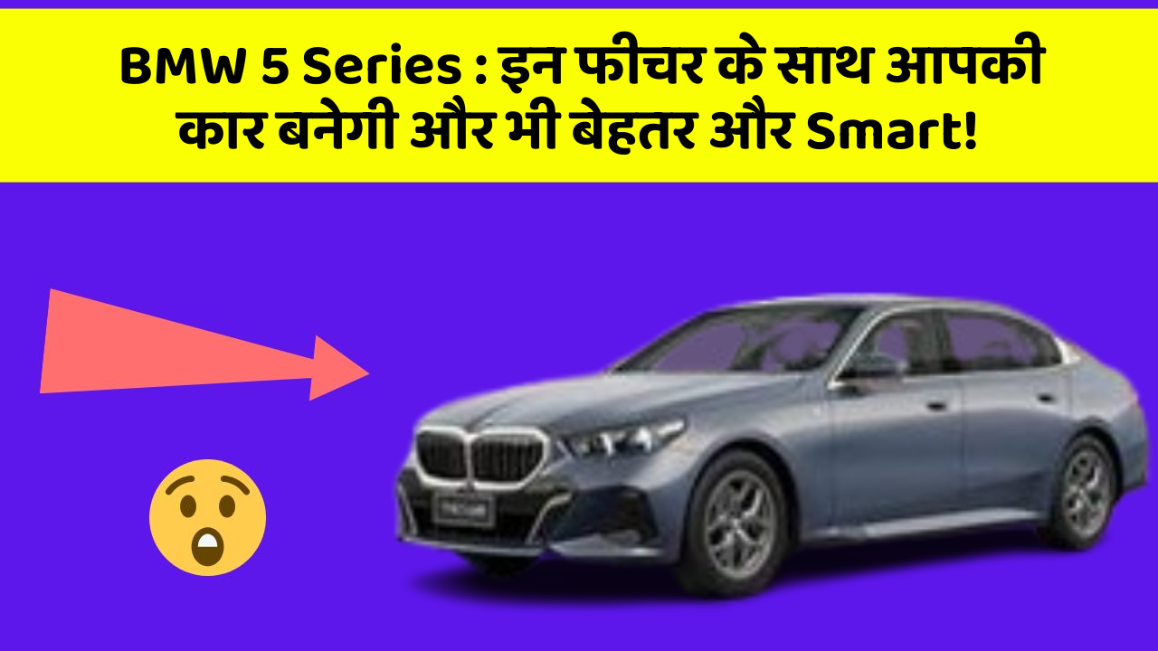 BMW 5 Series: इन फीचर के साथ आपकी कार बनेगी और भी बेहतर और Smart!