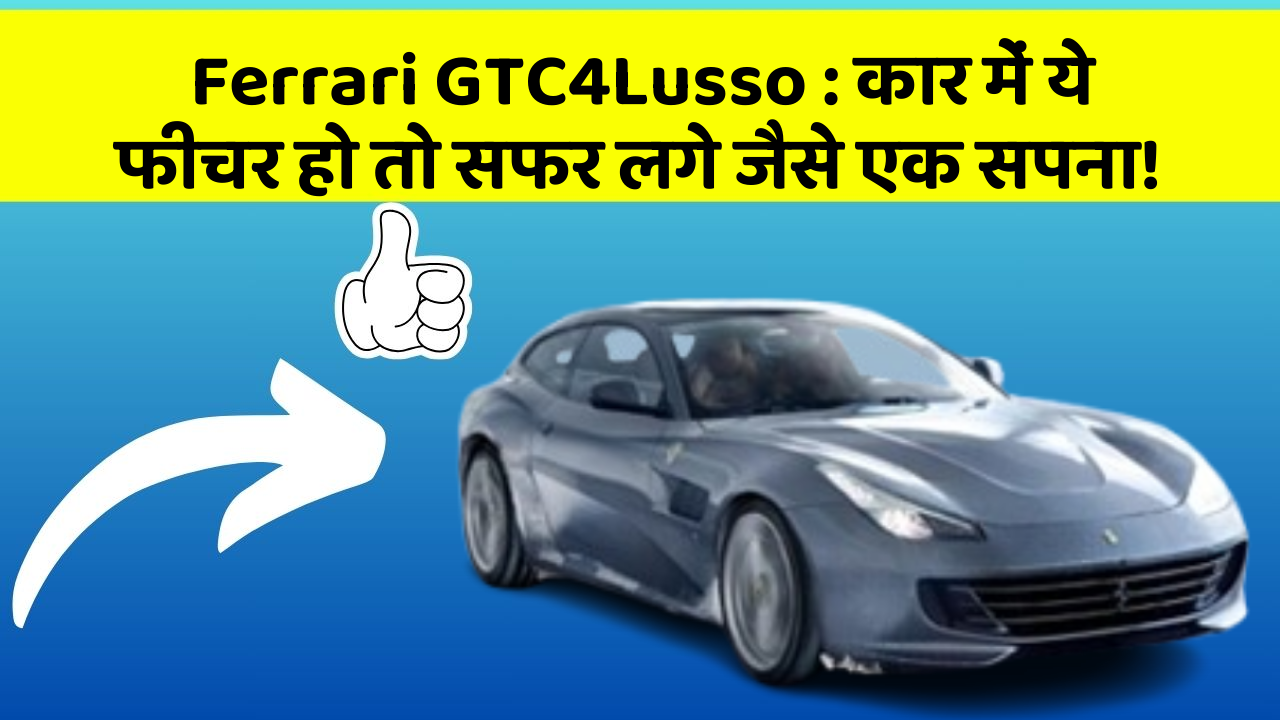 Ferrari GTC4Lusso: कार में ये फीचर हो तो सफर लगे जैसे एक सपना!