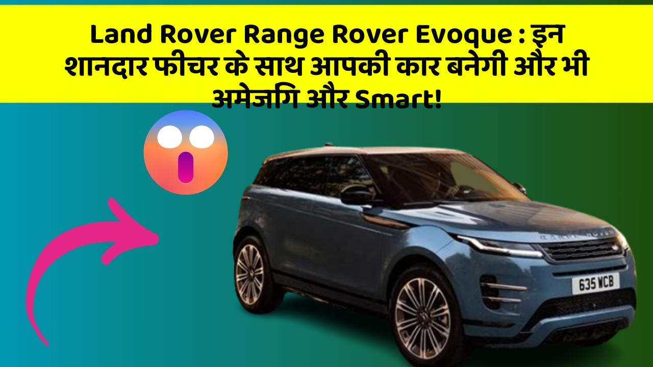 Land Rover Range Rover Evoque: इन शानदार फीचर के साथ आपकी कार बनेगी और भी अमेजिंग और Smart!