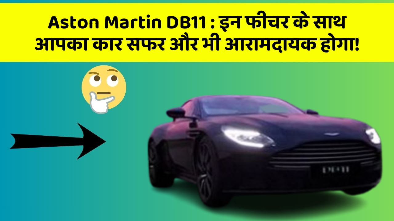 Aston Martin DB11: इन फीचर के साथ आपका कार सफर और भी आरामदायक होगा!