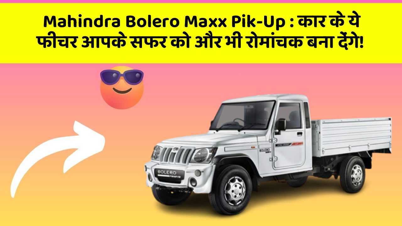 Mahindra Bolero Maxx Pik-Up: कार के ये फीचर आपके सफर को और भी रोमांचक बना देंगे!