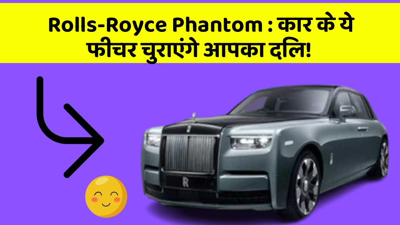 Rolls-Royce Phantom: कार के ये फीचर चुराएंगे आपका दिल!