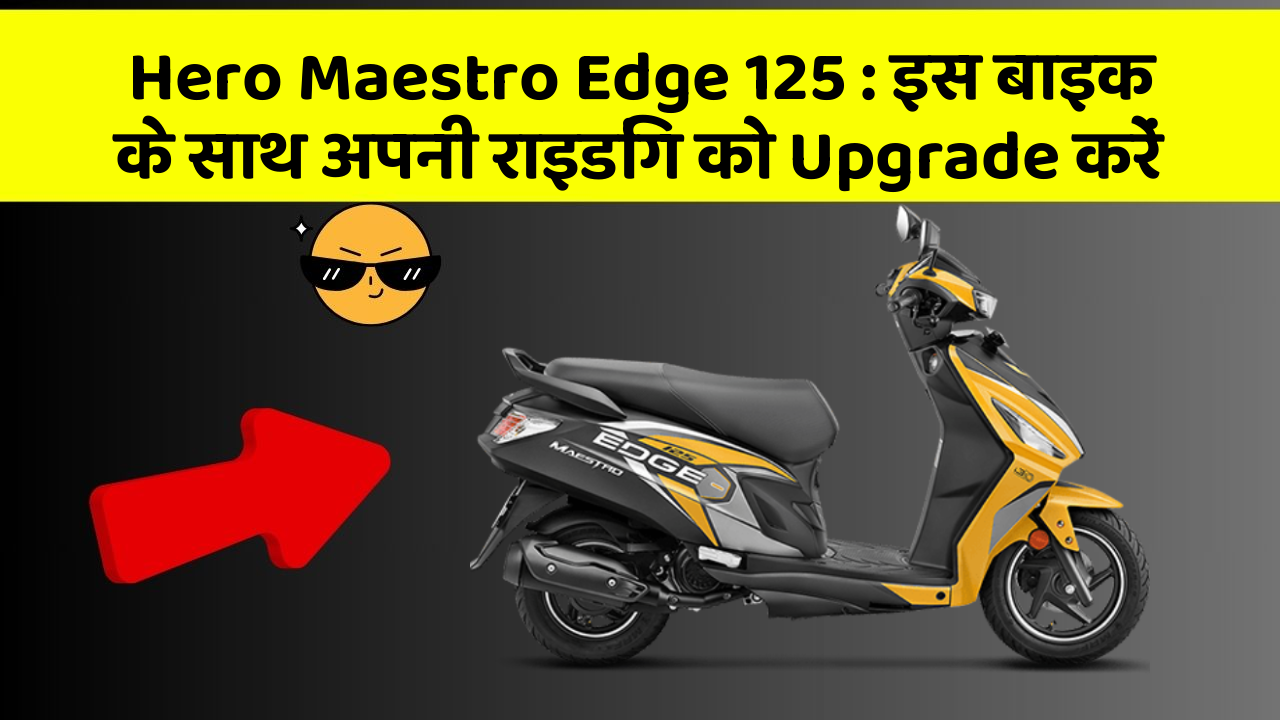 Hero Maestro Edge 125: इस बाइक के साथ अपनी राइडिंग को Upgrade करें