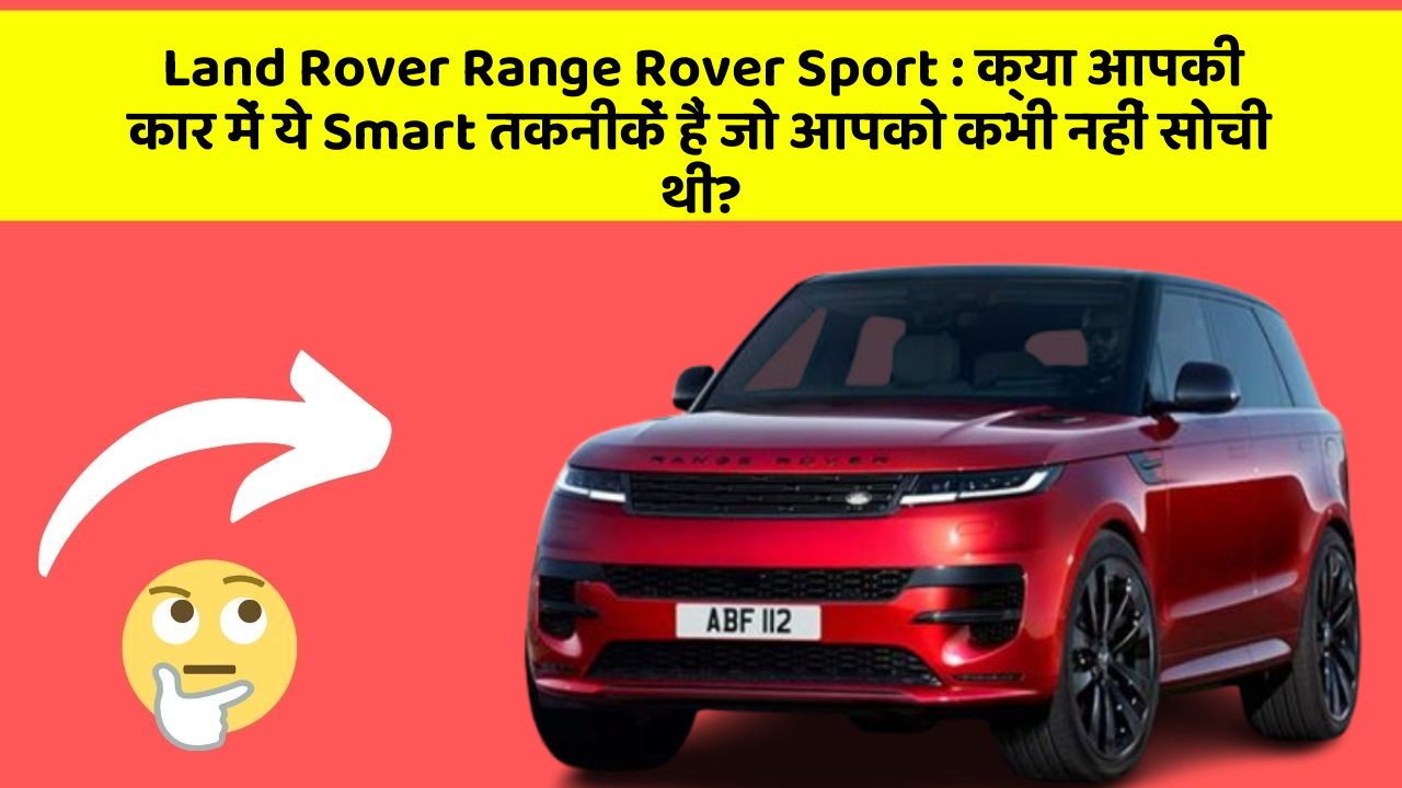 Land Rover Range Rover Sport: क्या आपकी कार में ये Smart तकनीकें हैं जो आपको कभी नहीं सोची थीं?