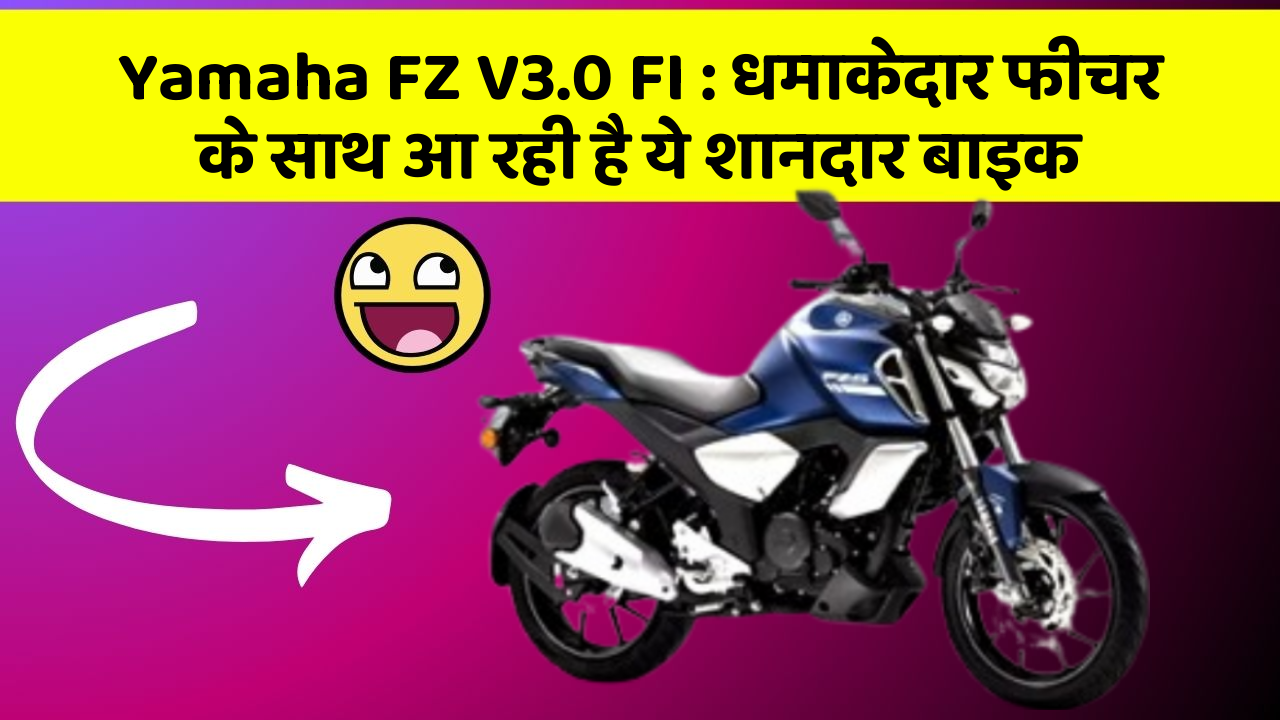 Yamaha FZ V3.0 FI : धमाकेदार फीचर के साथ आ रही है ये शानदार बाइक