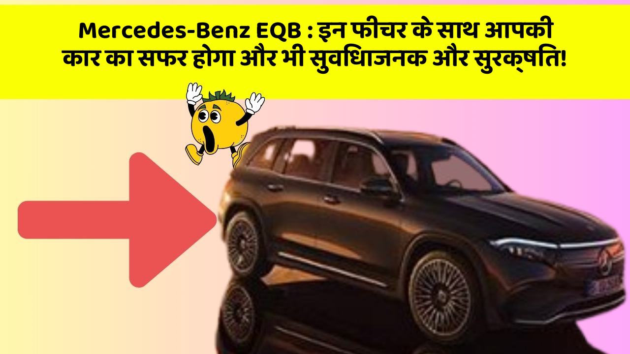 Mercedes-Benz EQB : इन फीचर के साथ आपकी कार का सफर होगा और भी सुविधाजनक और सुरक्षित!