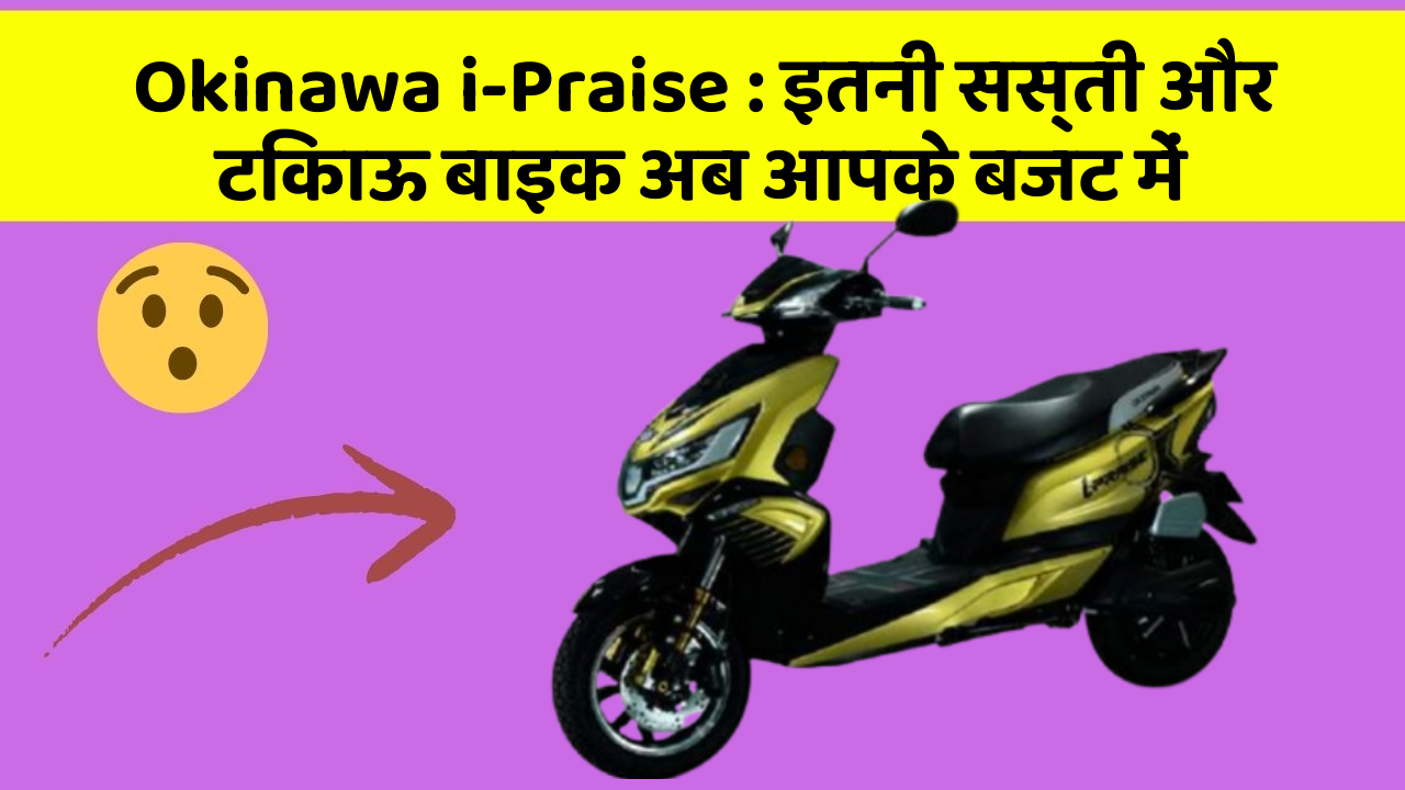 Okinawa i-Praise:इतनी सस्ती और टिकाऊ बाइक अब आपके बजट में