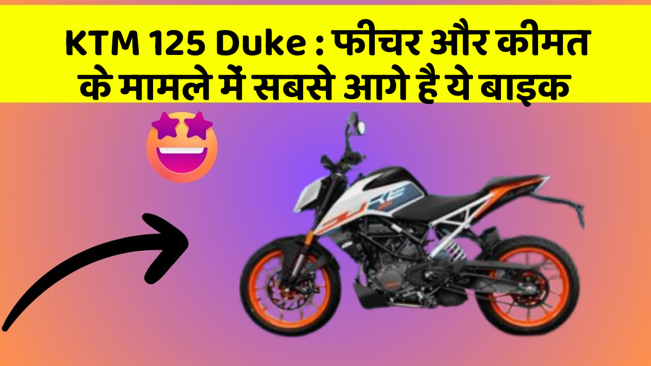 KTM 125 Duke : फीचर और कीमत के मामले में सबसे आगे है ये बाइक
