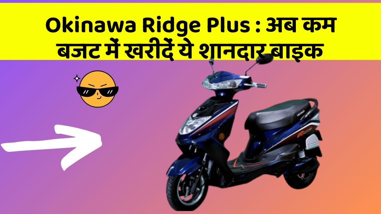 Okinawa Ridge Plus: अब कम बजट में खरीदें ये शानदार बाइक