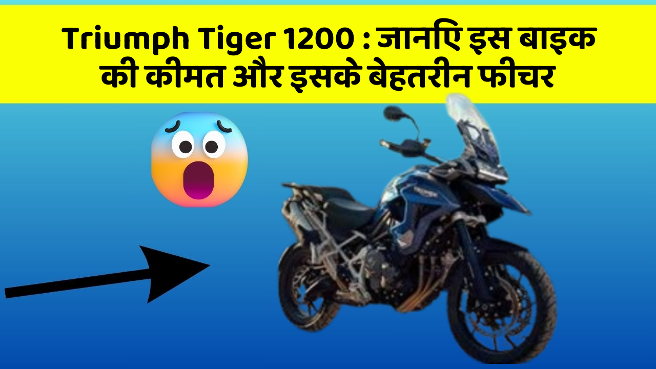 Triumph Tiger 1200: जानिए इस बाइक की कीमत और इसके बेहतरीन फीचर