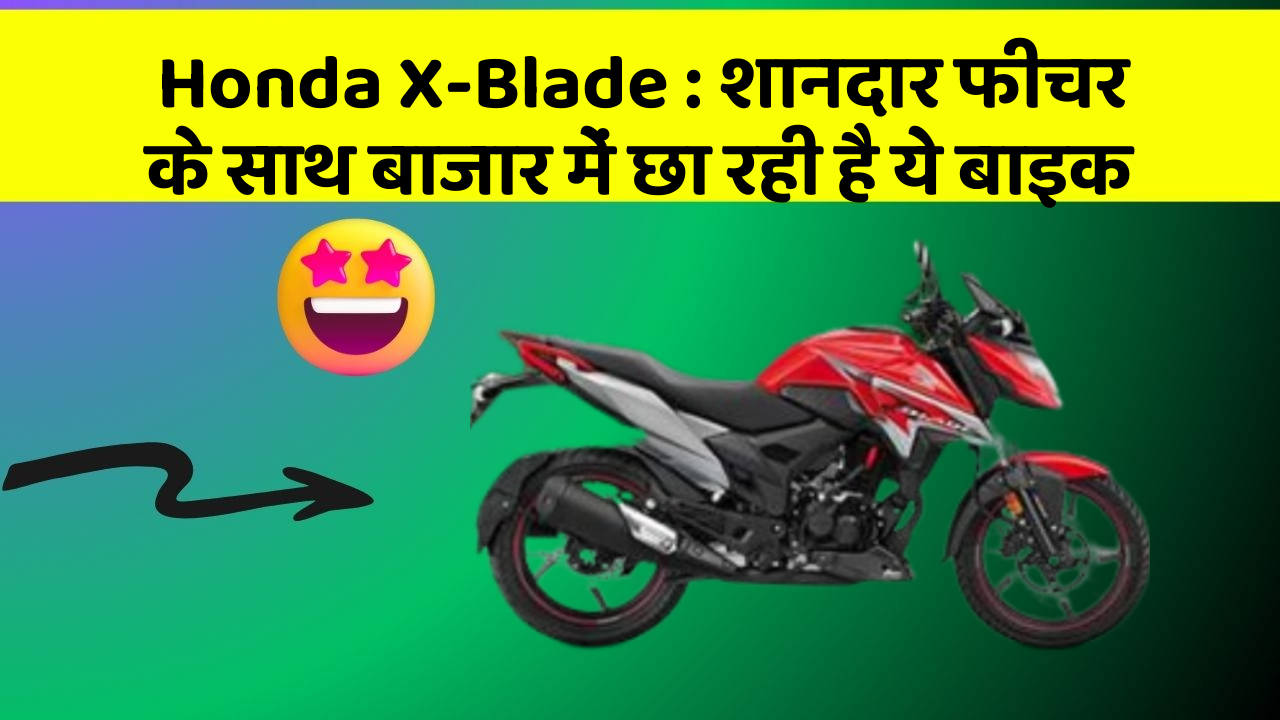 Honda X-Blade: शानदार फीचर के साथ बाजार में छा रही है ये बाइक