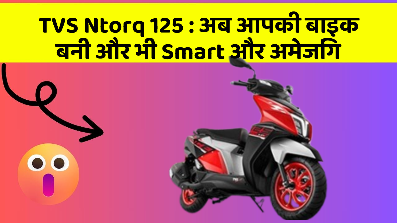 TVS Ntorq 125 : अब आपकी बाइक बनी और भी Smart और अमेजिंग