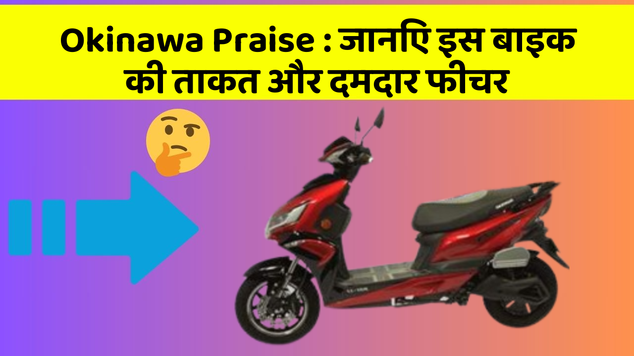 Okinawa Praise : जानिए इस बाइक की ताकत और दमदार फीचर
