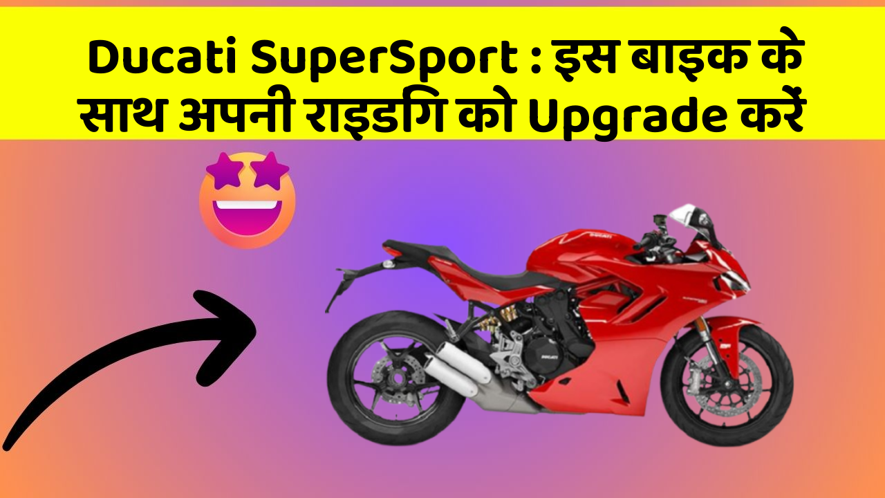 Ducati SuperSport : इस बाइक के साथ अपनी राइडिंग को Upgrade करें