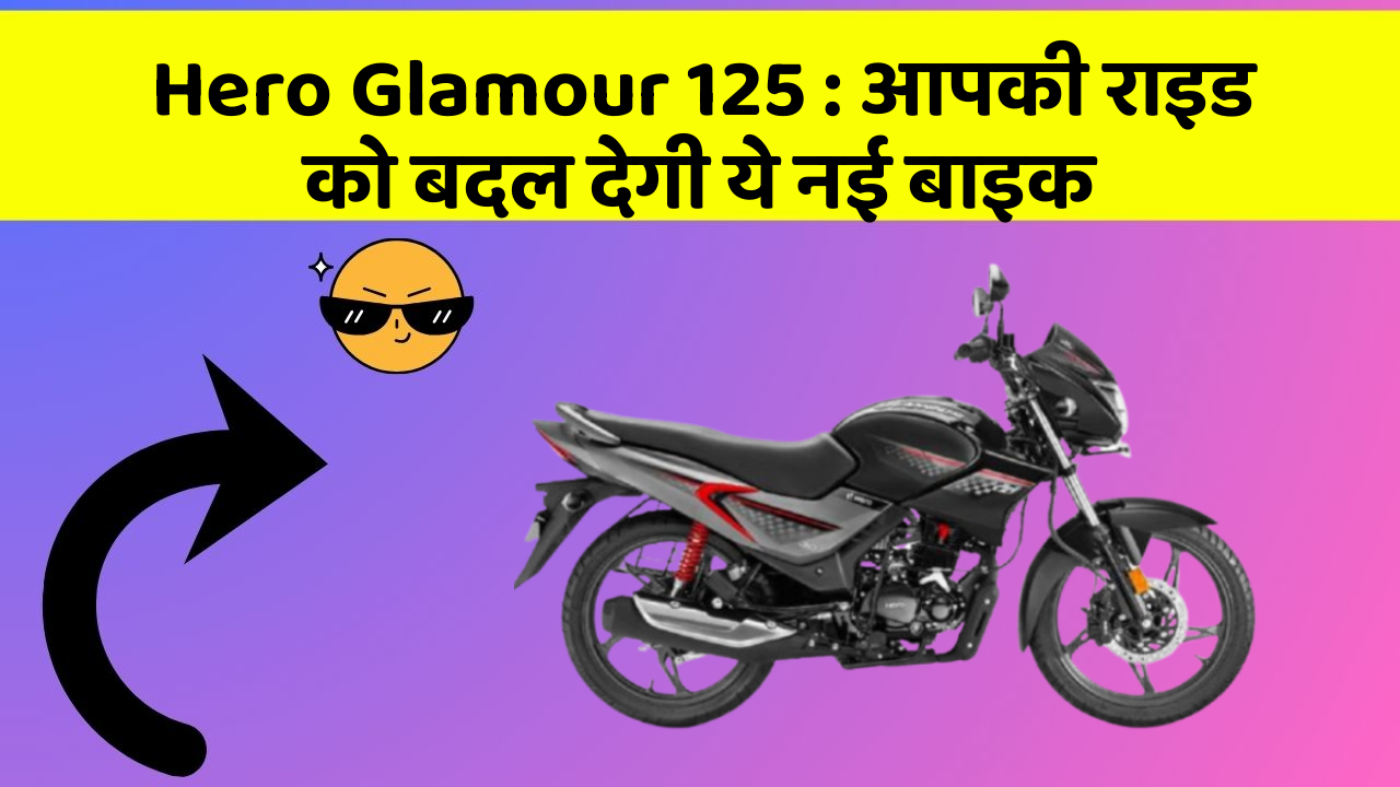 Hero Glamour 125 : आपकी राइड को बदल देगी ये नई बाइक