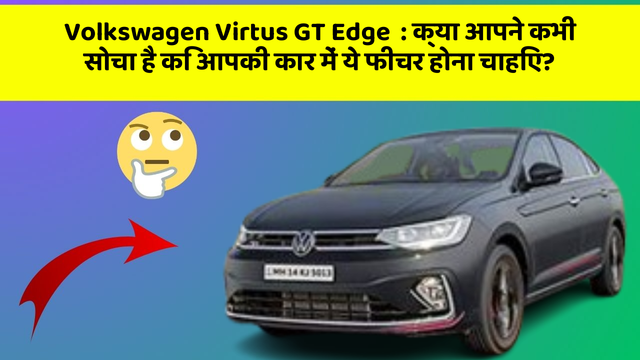 Volkswagen Virtus GT Edge  : क्या आपने कभी सोचा है कि आपकी कार में ये फीचर होना चाहिए?