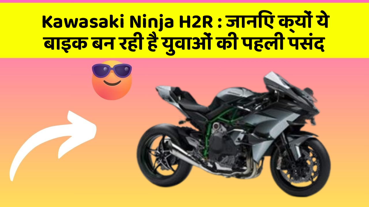Kawasaki Ninja H2R: जानिए क्यों ये बाइक बन रही है युवाओं की पहली पसंद