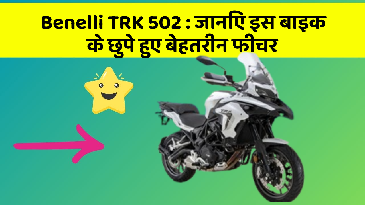 Benelli TRK 502 : जानिए इस बाइक के छुपे हुए बेहतरीन फीचर