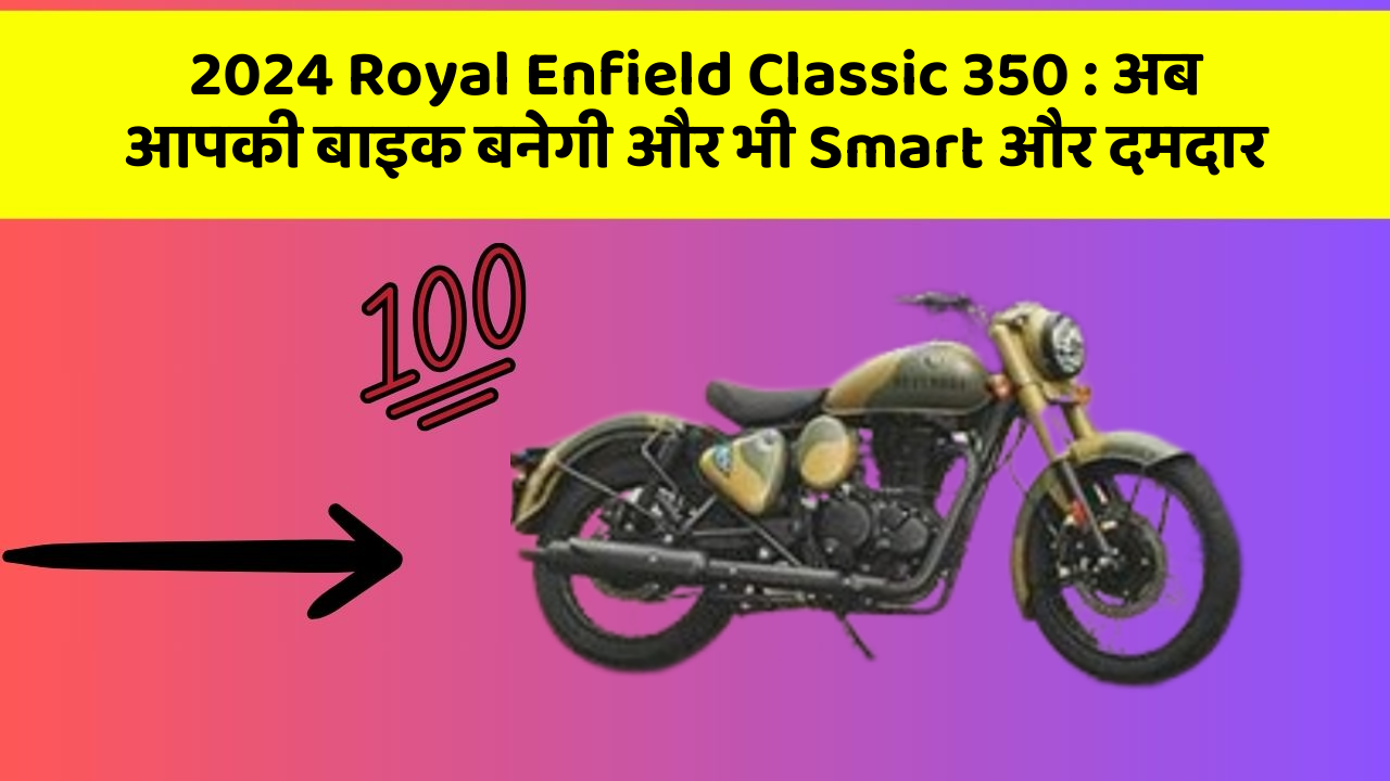 2024 Royal Enfield Classic 350 : अब आपकी बाइक बनेगी और भी Smart और दमदार