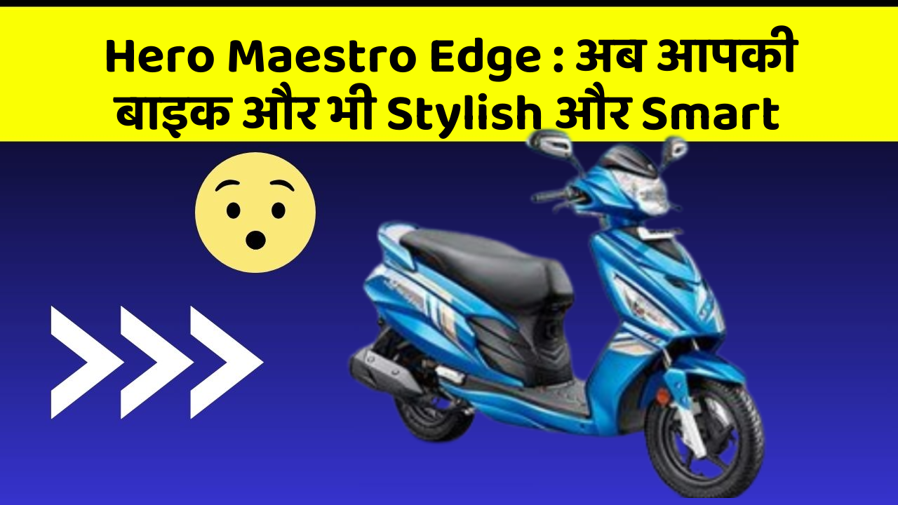 Hero Maestro Edge : अब आपकी बाइक और भी Stylish और Smart