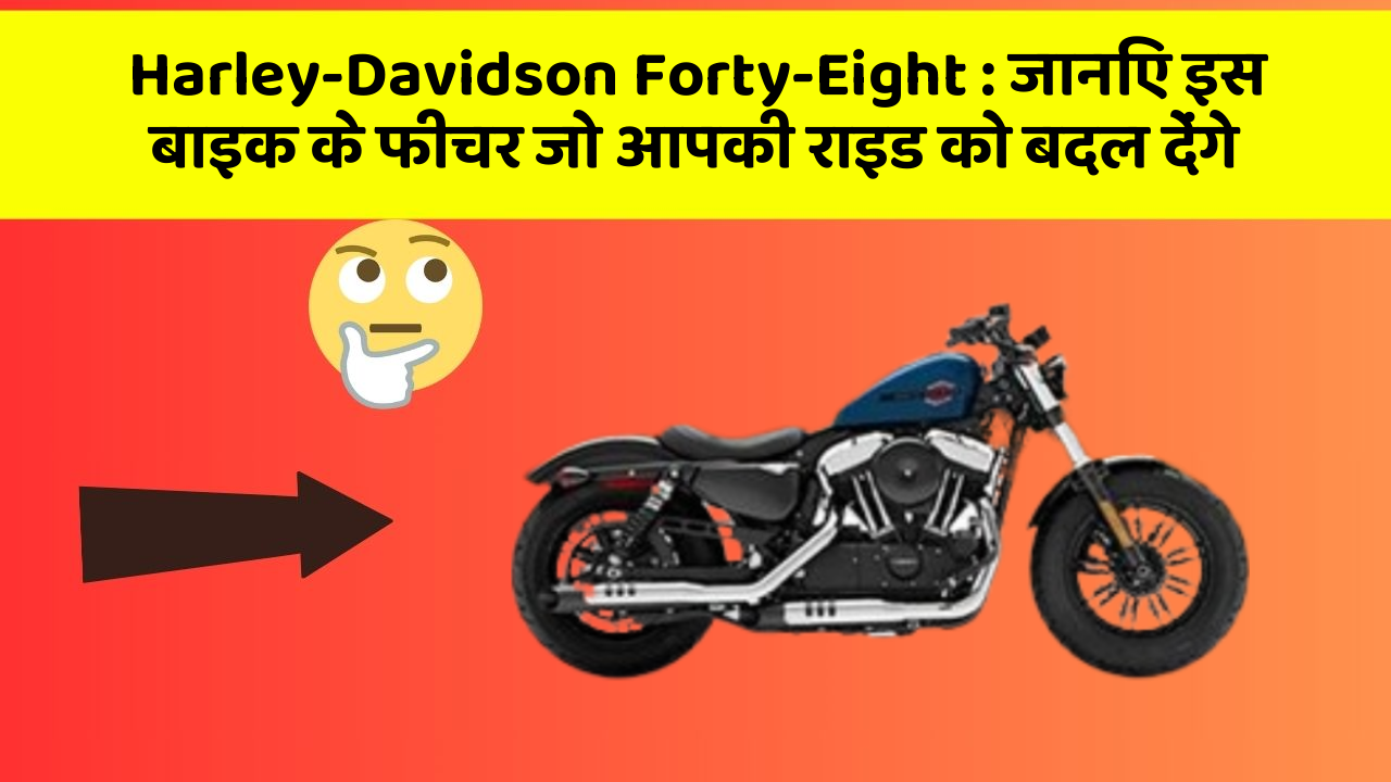 Harley-Davidson Forty-Eight: जानिए इस बाइक के फीचर जो आपकी राइड को बदल देंगे