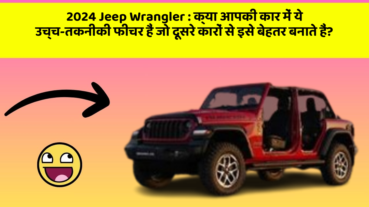 2024 Jeep Wrangler:क्या आपकी कार में ये उच्च-तकनीकी फीचर हैं जो दूसरे कारों से इसे बेहतर बनाते हैं?