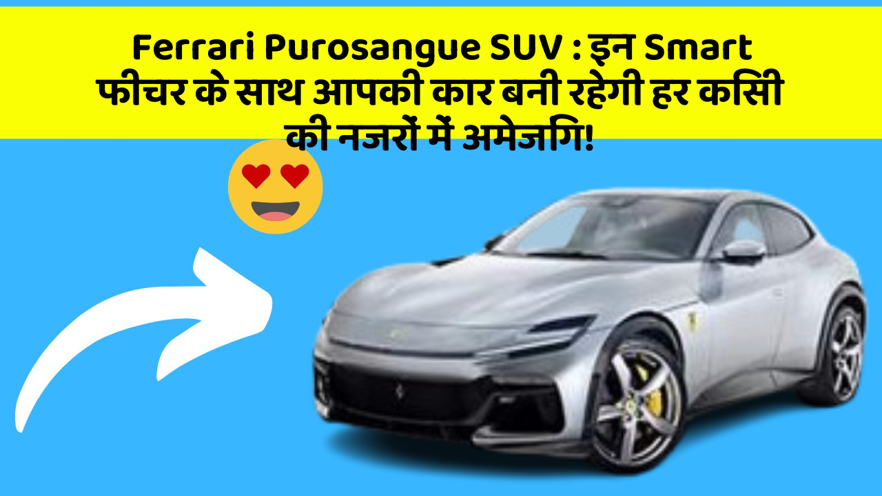 Ferrari Purosangue SUV: इन Smart फीचर के साथ आपकी कार बनी रहेगी हर किसी की नजरों में अमेजिंग!