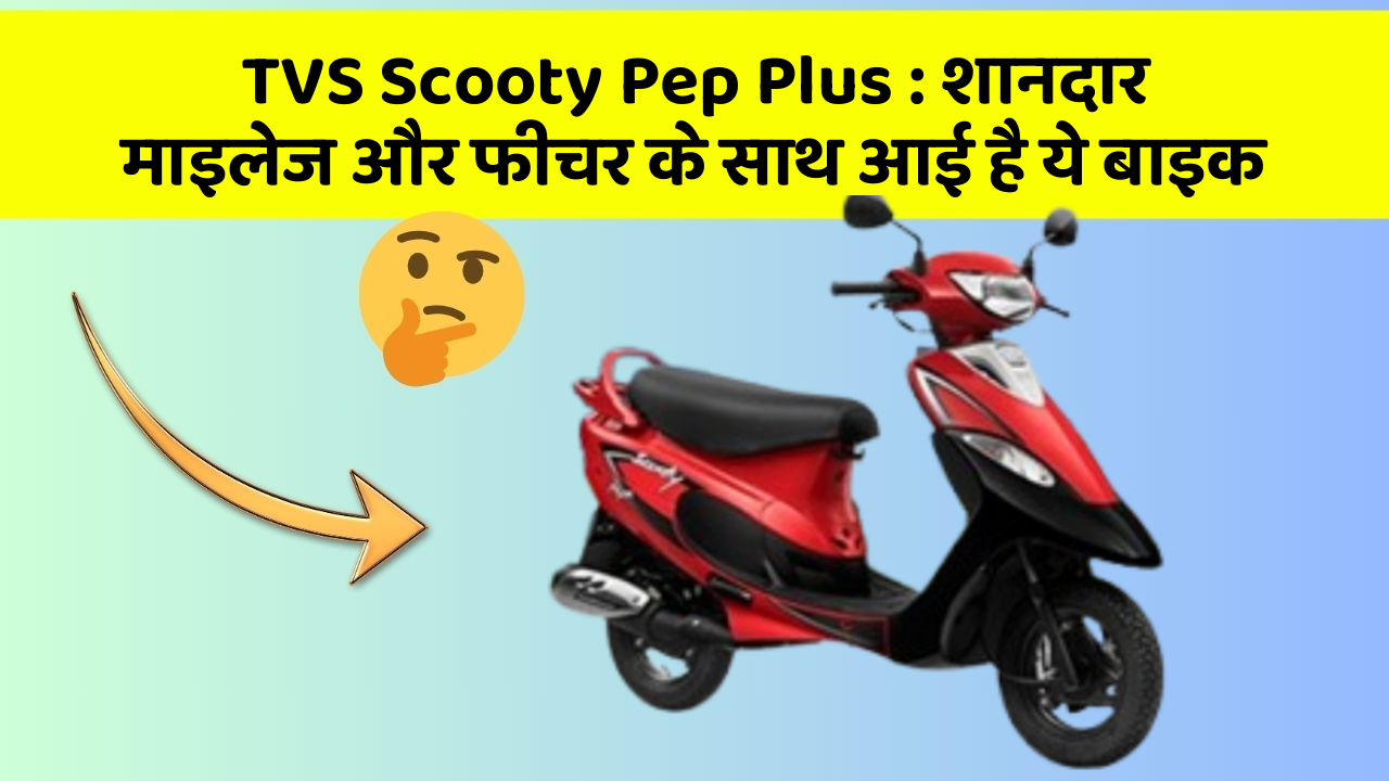 TVS Scooty Pep Plus: शानदार माइलेज और फीचर के साथ आई है ये बाइक