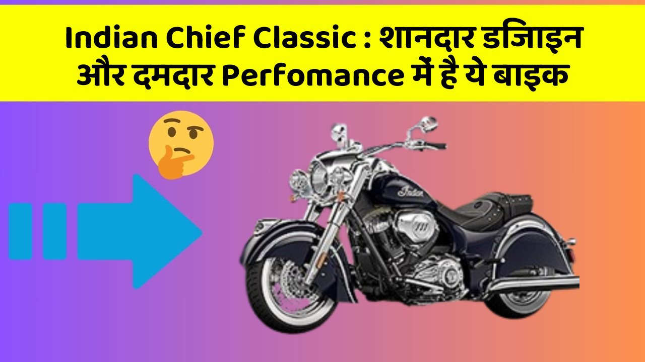 Indian Chief Classic: शानदार डिजाइन और दमदार Perfomance में है ये बाइक
