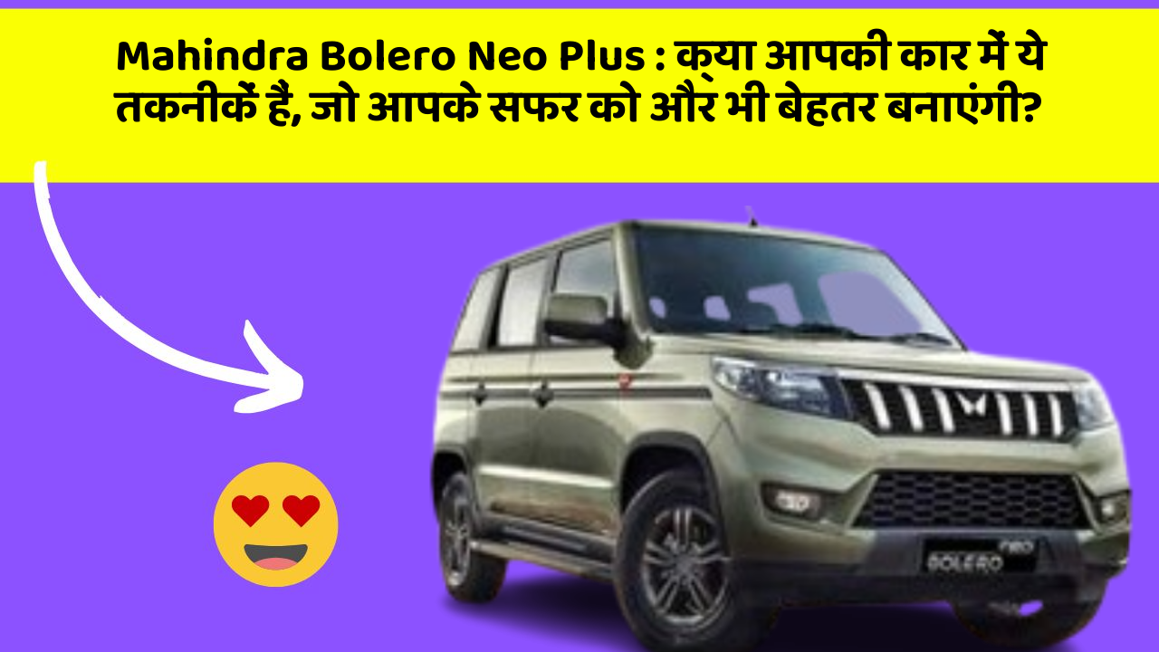 Mahindra Bolero Neo Plus: क्या आपकी कार में ये तकनीकें हैं, जो आपके सफर को और भी बेहतर बनाएंगी?