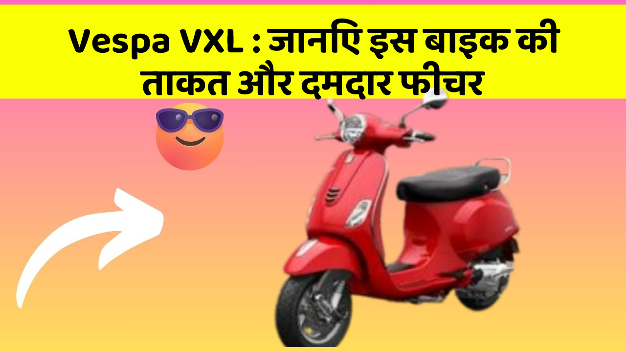 Vespa VXL: जानिए इस बाइक की ताकत और दमदार फीचर