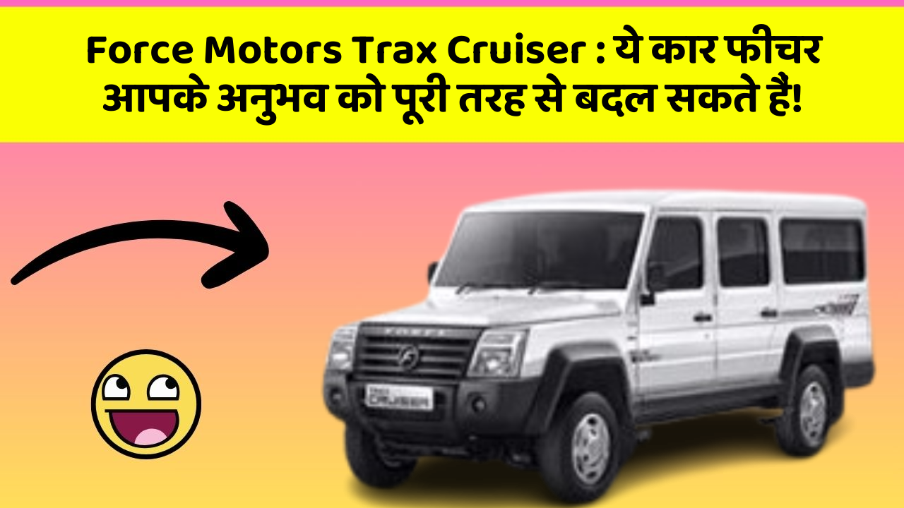 Force Motors Trax Cruiser: ये कार फीचर आपके अनुभव को पूरी तरह से बदल सकते हैं!