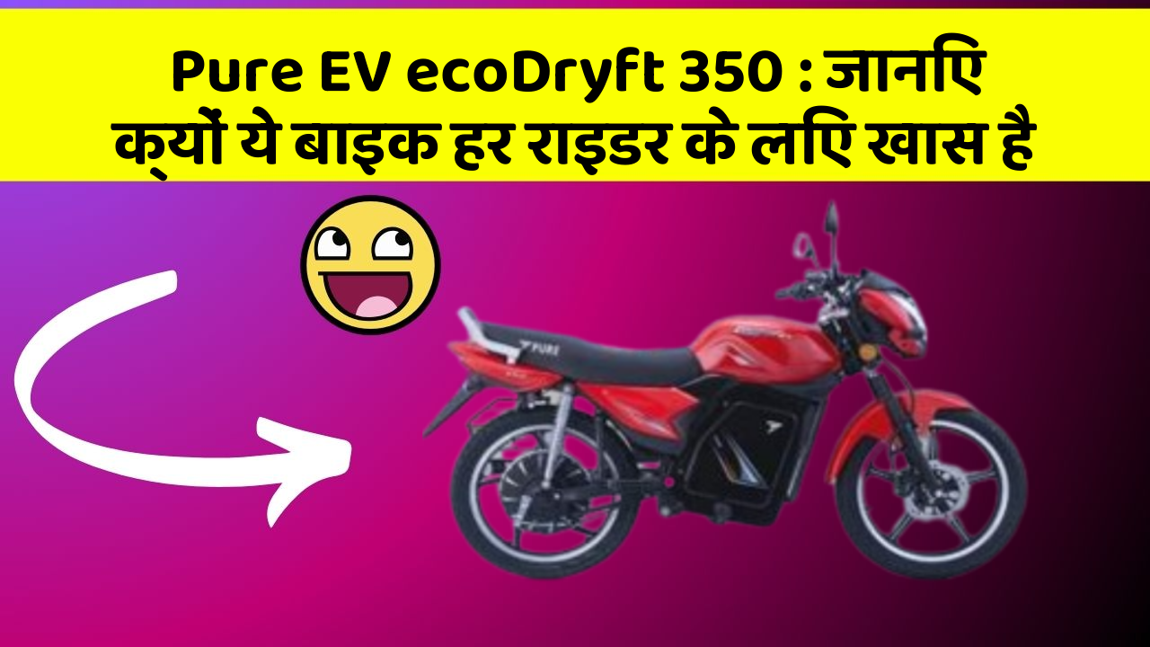 Pure EV ecoDryft 350: जानिए क्यों ये बाइक हर राइडर के लिए खास है